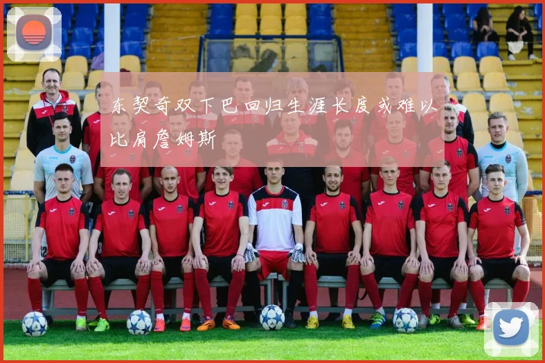 东契奇双下巴回归生涯长度或难以比肩詹姆斯