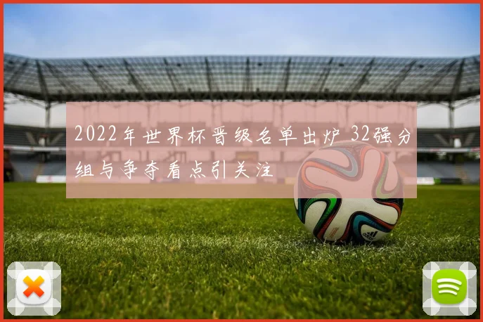 2022年世界杯晋级名单出炉 32强分组与争夺看点引关注