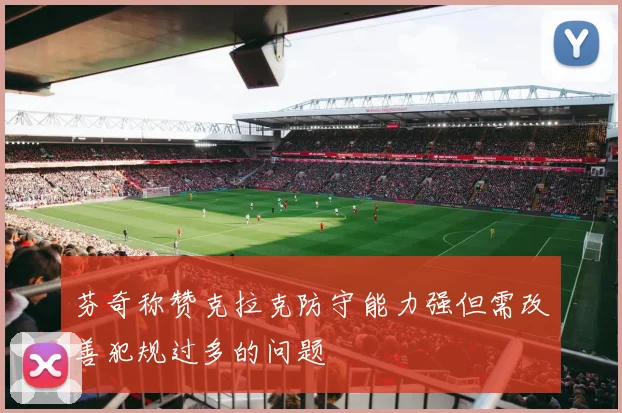 芬奇称赞克拉克防守能力强但需改善犯规过多的问题