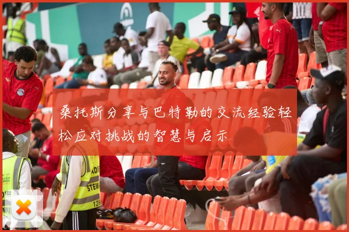 桑托斯分享与巴特勒的交流经验轻松应对挑战的智慧与启示