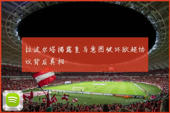 拉波尔塔揭露皇马意图破坏欧超协议背后真相